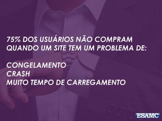 75% DOS USUÁRIOS NÃO COMPRAM
QUANDO UM SITE TEM UM PROBLEMA DE:
CONGELAMENTO
CRASH
MUITO TEMPO DE CARREGAMENTO
 