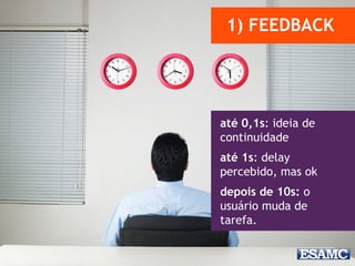 1) FEEDBACK
até 0,1s: ideia de
continuidade
até 1s: delay
percebido, mas ok
depois de 10s: o
usuário muda de
tarefa.
 