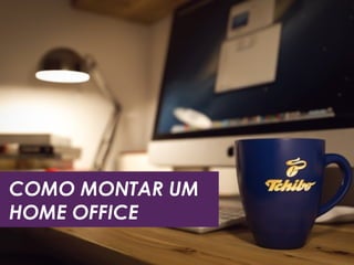 COMO MONTAR UM
HOME OFFICE
 