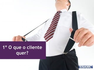 1º O que o cliente
quer?
 
