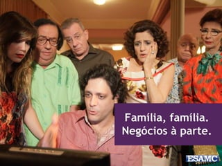 Família, família.
Negócios à parte.
 