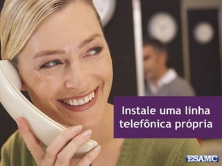 Instale uma linha
telefônica própria
 