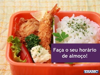 Faça o seu horário
de almoço!
 