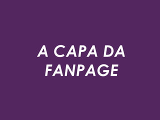 A CAPA DA
FANPAGE
 
