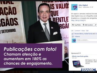 Publicações com foto!
Chamam atenção e
aumentam em 180% as
chances de engajamento.
 