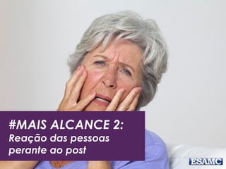 #MAIS ALCANCE 2:
Reação das pessoas
perante ao post
 