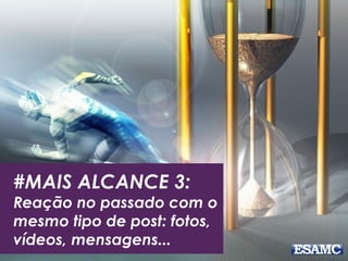 #MAIS ALCANCE 3:
Reação no passado com o
mesmo tipo de post: fotos,
vídeos, mensagens...
 