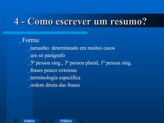 4 - Como escrever um resumo? Forma : tamanho: determinado em muitos casos um só parágrafo 3ª pessoa sing., 3ª pessoa plural, 1ª pessoa sing. frases pouco extensas terminologia específica ordem direta das frases 