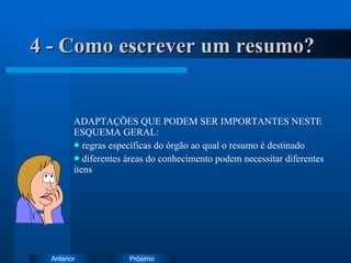 4 - Como escrever um resumo? ADAPTAÇÕES QUE PODEM SER IMPORTANTES NESTE ESQUEMA GERAL: regras específicas do órgão ao qual o resumo é destinado diferentes áreas do conhecimento podem necessitar diferentes ítens 