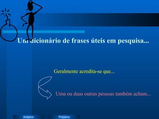 Um dicionário de frases úteis em pesquisa... Uma ou duas outras pessoas também acham... Geralmente acredita-se que... 