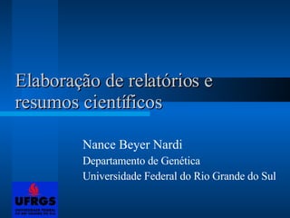 Elaboração de relatórios e resumos científicos Nance Beyer Nardi Departamento de Genética Universidade Federal do Rio Grande do Sul 