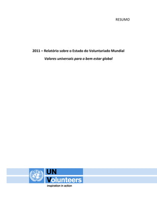 RESUMO




2011 – Relatório sobre o Estado do Voluntariado Mundial

       Valores universais para o bem estar global
 