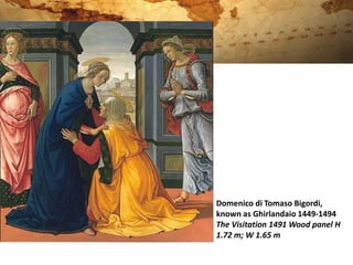 Domenico di Tomaso Bigordi,
known as Ghirlandaio 1449-1494
The Visitation 1491 Wood panel H
1.72 m; W 1.65 m
 
