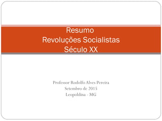 Professor RodolfoAlves Pereira
Setembro de 2015
Leopoldina - MG
Resumo
Revoluções Socialistas
Século XX
 