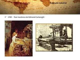 História . Aula 01                   Revolução Industrial




 1785 - Tear mecânico de Edmond Cartwright
 