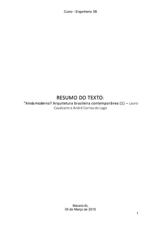 Curso - Engenharia 5B
Maceió-AL
05 de Março de 2015
1
RESUMO DO TEXTO:
“Ainda moderno? Arquitetura brasileira contemporânea (1) – Lauro
Cavalcanti e André Correa do Lago
 