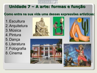 Unidade 7 – A arte: formas e função Como entra na sua vida uma dessas expressões artísticas: Escultura Arquitetura Música Pintura Dança Literatura Fotografia Cinema 