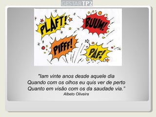 "Iam vinte anos desde aquele dia Quando com os olhos eu quis ver de perto Quanto em visão com os da saudade via.” Albeto Oliveira 