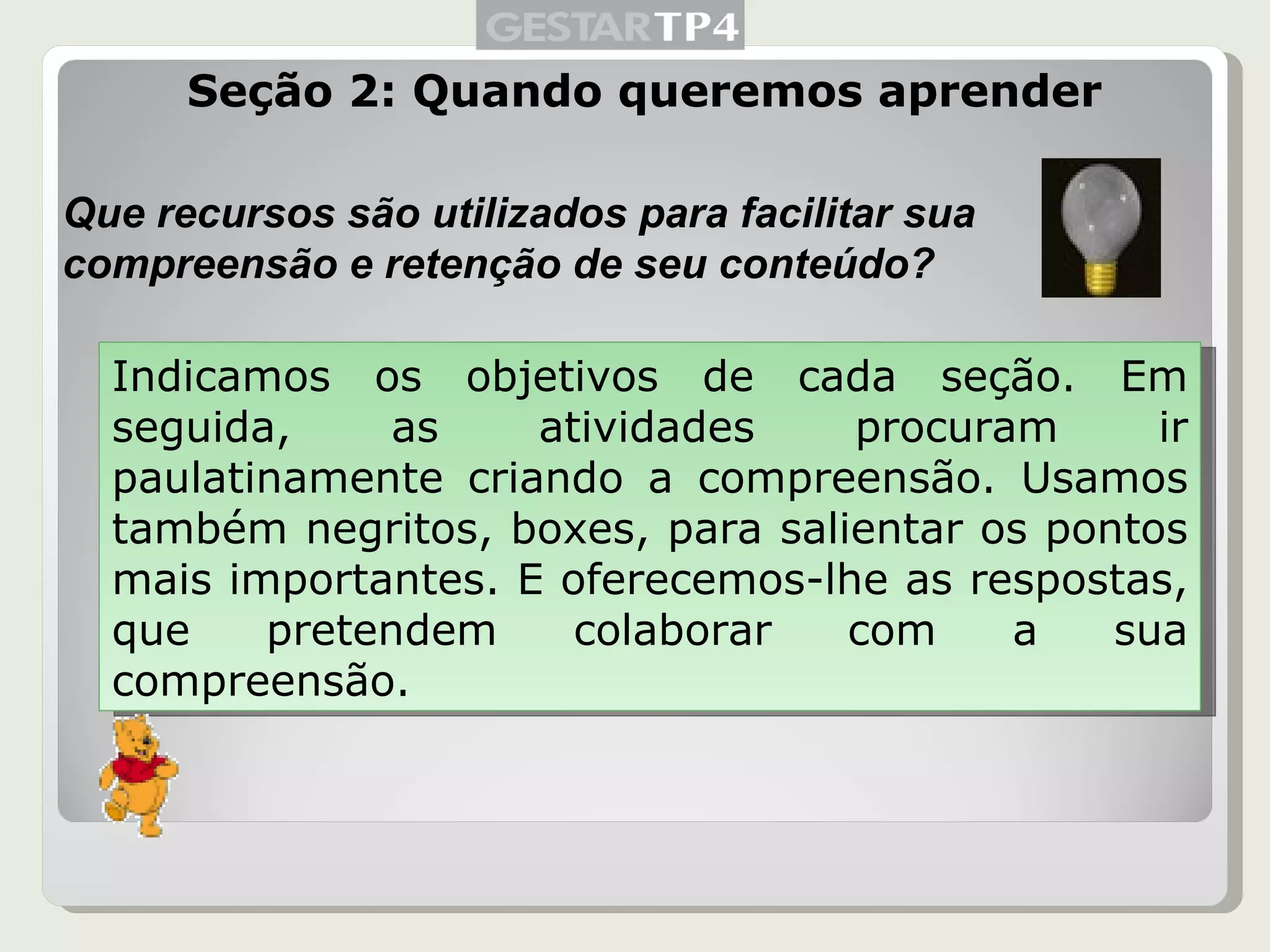 Seção 2: Quando queremos aprender Que recursos são utilizados para facilitar sua compreensão e retenção de seu conteúdo? Indicamos os objetivos de cada seção. Em seguida, as atividades procuram ir paulatinamente criando a compreensão. Usamos também negritos, boxes, para salientar os pontos mais importantes. E oferecemos-lhe as respostas, que pretendem colaborar com a sua compreensão. 
