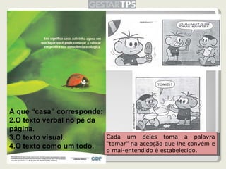 A que “casa” corresponde: O texto verbal no pé da página. O texto visual. O texto como um todo. Cada um deles toma a palavra “tomar” na acepção que lhe convém e o mal-entendido é estabelecido. 