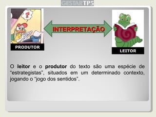 INTERPRETAÇÃO O  leitor   e o  produtor   do texto são uma espécie de “estrategistas”, situados em um determinado contexto...
