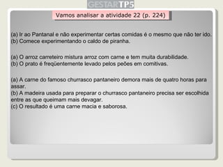 Vamos analisar a atividade 22 (p. 224) (a) Ir ao Pantanal e não experimentar certas comidas é o mesmo que não ter ido. (b)...