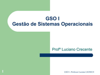GSO I Gestão de Sistemas Operacionais Profº Luciano Crecente 