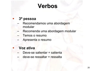 3ª pessoa Recomendamos uma abordagem modular Recomenda uma abordagem modular  Temos o resumo Apresenta o resumo Voz ativa Deve-se salientar = salienta deve-se ressaltar = ressalta Verbos 