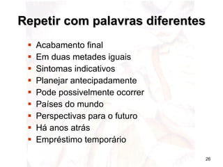 Repetir com palavras diferentes Acabamento final Em duas metades iguais Sintomas indicativos Planejar antecipadamente Pode possivelmente ocorrer Países do mundo Perspectivas para o futuro Há anos atrás Empréstimo temporário 