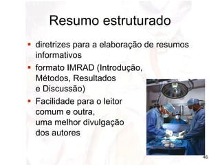 Resumo estruturado diretrizes para a elaboração de resumos informativos  formato IMRAD (Introdução,  Métodos, Resultados  e Discussão) Facilidade para o leitor  comum e outra,  uma melhor divulgação  dos autores  