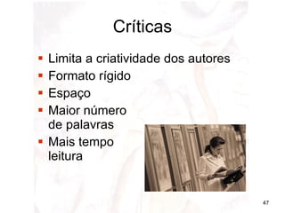 Críticas Limita a criatividade dos autores Formato rígido Espaço Maior número  de palavras Mais tempo leitura  
