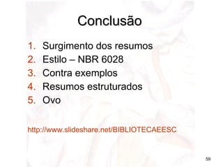 Conclusão  Surgimento dos resumos Estilo – NBR 6028 Contra exemplos Resumos estruturados Ovo http://www.slideshare.net/BIBLIOTECAEESC   