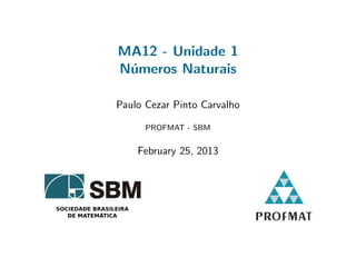 MA12 - Unidade 1
N´meros Naturais
u
Paulo Cezar Pinto Carvalho
PROFMAT - SBM

February 25, 2013

 
