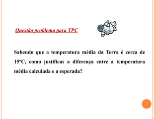 Questão problema para TPC



Sabendo que a temperatura média da Terra é cerca de
15ºC, como justificas a diferença entre a temperatura
média calculada e a esperada?
 
