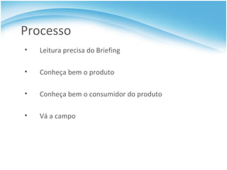 Processo Leitura precisa do Briefing Conheça bem o produto Conheça bem o consumidor do produto Vá a campo 