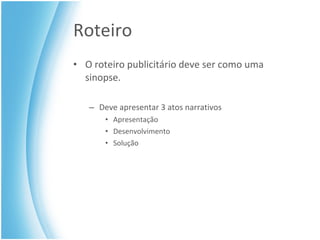 Roteiro O roteiro publicitário deve ser como uma sinopse. Deve apresentar 3 atos narrativos Apresentação Desenvolvimento Solução 