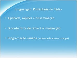 Linguangem Publicitária do Rádio Agilidade, rapidez e disseminação O ponto forte do rádio é a imaginação Programação variada  (+ chance de acertar o target) 