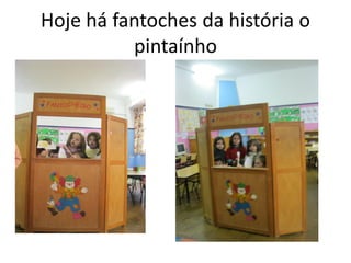Hoje há fantoches da história o
pintaínho
 