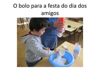 O bolo para a festa do dia dos
amigos
 