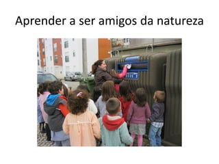 Aprender a ser amigos da natureza
 