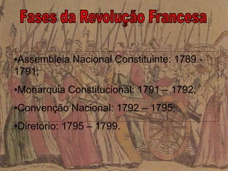 •Assembleia Nacional Constituinte: 1789 -
1791;
•Monarquia Constitucional: 1791 – 1792;
•Convenção Nacional: 1792 – 1795;
•Diretório: 1795 – 1799.
 