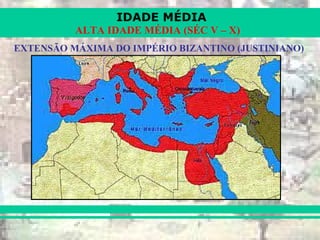 IDADE MÉDIA
ALTA IDADE MÉDIA (SÉC V – X)
EXTENSÃO MÁXIMA DO IMPÉRIO BIZANTINO (JUSTINIANO)
 