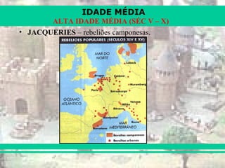 IDADE MÉDIA
ALTA IDADE MÉDIA (SÉC V – X)
• JACQUERIES – rebeliões camponesas.
 