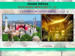 IDADE MÉDIA
ALTA IDADE MÉDIA (SÉC V – X)
CATEDRAL DE SANTA SOFIA
 