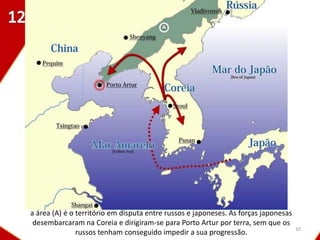 a área (A) é o território em disputa entre russos e japoneses. As forças japonesas
 desembarcaram na Coreia e dirigiram-se para Porto Artur por terra, sem que os
                                                                                     10
               russos tenham conseguido impedir a sua progressão.
 