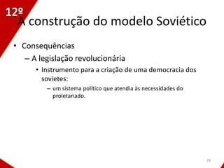 A construção do modelo Soviético
• Consequências
   – A legislação revolucionária
      • Instrumento para a criação de uma democracia dos
        sovietes:
         – um sistema político que atendia às necessidades do
           proletariado.




                                                                28
 