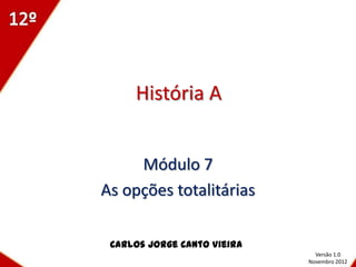 História A


     Módulo 7
As opções totalitárias

 Carlos Jorge Canto Vieira
                               Versão 1.0
                             Novembro 2012
 