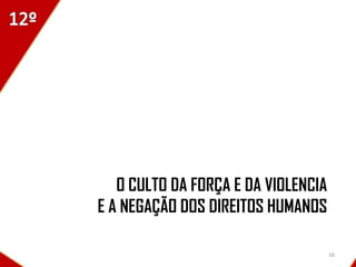 O CULTO DA FORÇA E DA VIOLENCIA
E A NEGAÇÃO DOS DIREITOS HUMANOS

                                     16
 