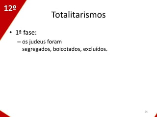 Totalitarismos
• 1ª fase:
  – os judeus foram
    segregados, boicotados, excluídos.




                                         26
 