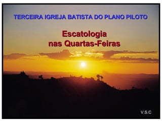 Escatologia nas Quartas-Feiras TERCEIRA IGREJA BATISTA DO PLANO PILOTO V.S.C 